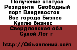 Получение статуса Резидента “Свободный порт Владивосток“ - Все города Бизнес » Куплю бизнес   . Свердловская обл.,Сухой Лог г.